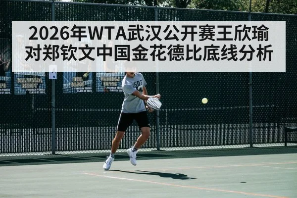 2026年WTA武汉公开赛王欣瑜对郑钦文中国金花德比底线分析